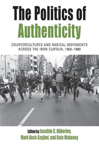 The Politics of Authenticity: Countercultures and Radical Movements across the Iron Curtain, 1968-1989