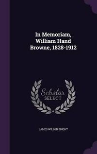 Cover image for In Memoriam, William Hand Browne, 1828-1912