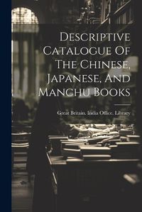 Cover image for Descriptive Catalogue Of The Chinese, Japanese, And Manchu Books