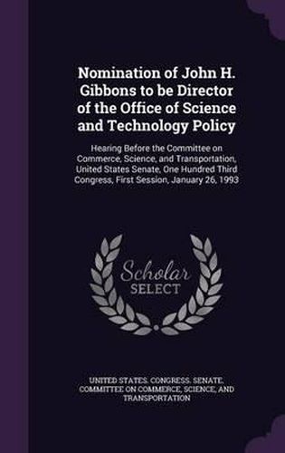 Nomination of John H. Gibbons to Be Director of the Office of Science and Technology Policy: Hearing Before the Committee on Commerce, Science, and Transportation, United States Senate, One Hundred Third Congress, First Session, January 26, 1993