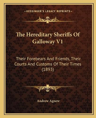 Cover image for The Hereditary Sheriffs of Galloway V1: Their Forebears and Friends, Their Courts and Customs of Their Times (1893)