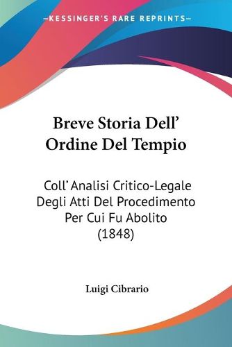 Cover image for Breve Storia Dell' Ordine del Tempio: Coll' Analisi Critico-Legale Degli Atti del Procedimento Per Cui Fu Abolito (1848)