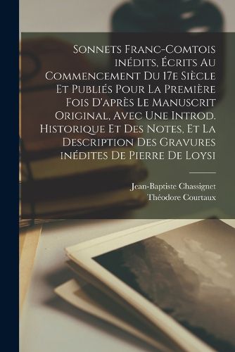Cover image for Sonnets franc-comtois inedits, ecrits au Commencement du 17e siecle et publies pour la premiere fois d'apres le manuscrit original, avec une introd. historique et des notes, et la description des gravures inedites de Pierre de Loysi