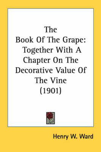Cover image for The Book of the Grape: Together with a Chapter on the Decorative Value of the Vine (1901)
