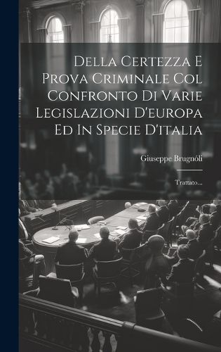 Cover image for Della Certezza E Prova Criminale Col Confronto Di Varie Legislazioni D'europa Ed In Specie D'italia