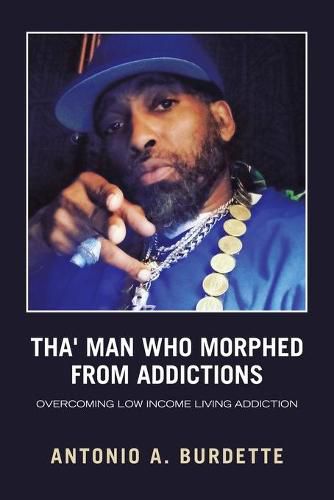 Cover image for Tha' Man Who Morphed from Addictions: Overcoming Low Income Living Addiction