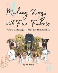 Cover image for Making Dogs With Fur Fabric- Patterns and Techniques to Make Over 20 Realistic Dogs