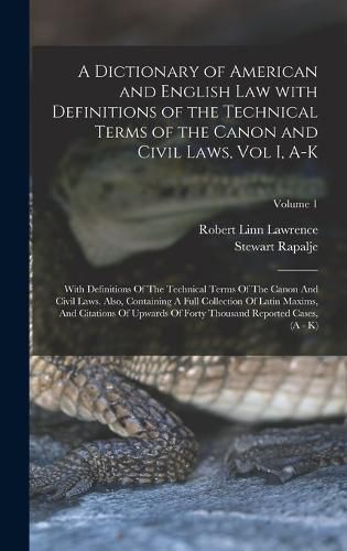 Cover image for A Dictionary of American and English Law with Definitions of the Technical Terms of the Canon and Civil Laws, Vol I, A-K