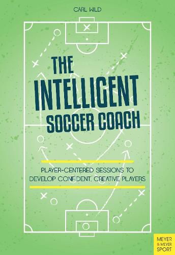 Cover image for The Intelligent Soccer Coach: Player-Centered Sessions to Develop Confident, Creative Players