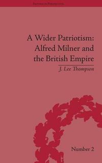 Cover image for A Wider Patriotism: Alfred Milner and the British Empire: Alfred Milner and the British Empire