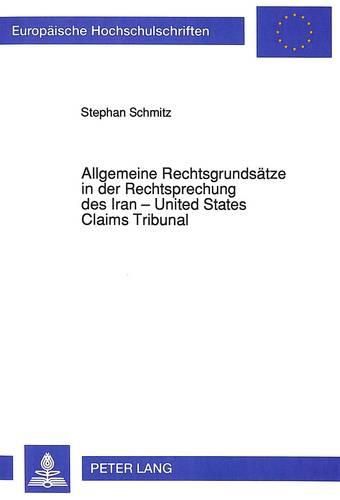 Cover image for Allgemeine Rechtsgrundsaetze in Der Rechtsprechung Des Iran - United States Claims Tribunal: Eine Untersuchung Ueber Das Anwendbare Recht, Nachtraegliche Leistungshindernisse Und Entlastungsgruende Sowie Ungerechtfertigte Bereicherung