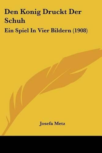 Cover image for Den Konig Druckt Der Schuh: Ein Spiel in Vier Bildern (1908)