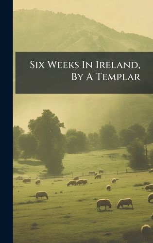 Cover image for Six Weeks In Ireland, By A Templar