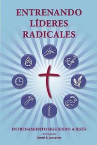 Cover image for Training Radical Leaders - Leader - Spanish Edition: A manual to train leaders in small groups and house churches to lead church-planting movements