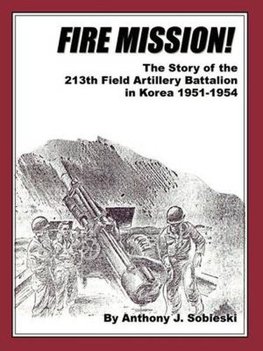 Cover image for Fire Mission!: The Story of the 213th Field Artillery Battalion in Korea 1951-1954