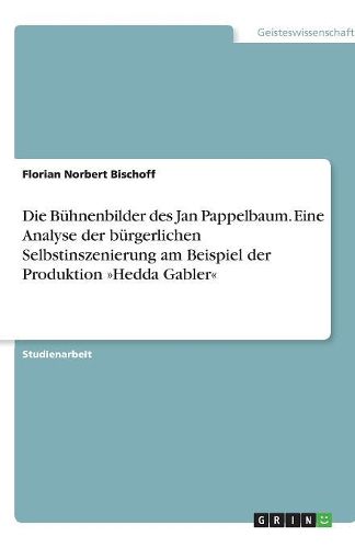 Cover image for Die Buhnenbilder des Jan Pappelbaum. Eine Analyse der burgerlichen Selbstinszenierung am Beispiel der Produktion Hedda Gabler