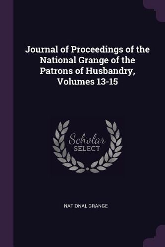Cover image for Journal of Proceedings of the National Grange of the Patrons of Husbandry, Volumes 13-15