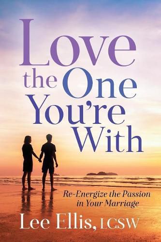 Love the One You're With: Re-Energize the Passion in Your Marriage