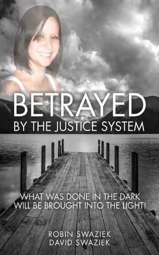 Cover image for Betrayed by the Justice System: What Was Done in the Dark Will Be Brought Into the Light