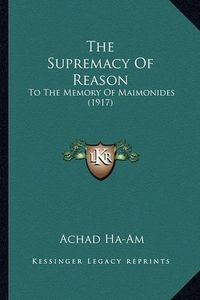 Cover image for The Supremacy of Reason: To the Memory of Maimonides (1917)