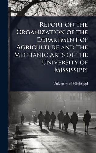 Cover image for Report on the Organization of the Department of Agriculture and the Mechanic Arts of the University of Mississippi