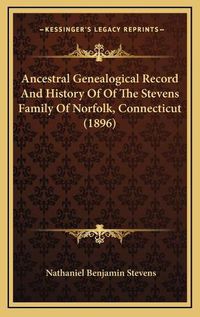 Cover image for Ancestral Genealogical Record and History of of the Stevens Family of Norfolk, Connecticut (1896)