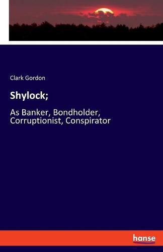 Cover image for Shylock;: As Banker, Bondholder, Corruptionist, Conspirator