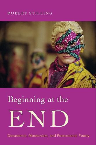 Beginning at the End: Decadence, Modernism, and Postcolonial Poetry