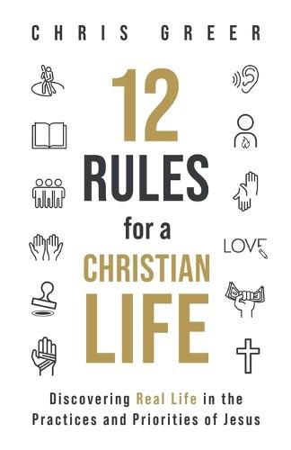 Cover image for 12 Rules for a Christian Life: Discovering Real Life in the Practices and Priorities of Jesus