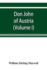 Cover image for Don John of Austria, or Passages from the history of the sixteenth century 1547-1578 (Volume I)