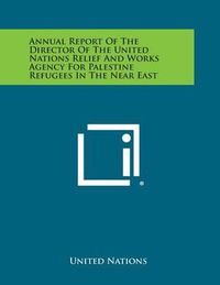 Cover image for Annual Report of the Director of the United Nations Relief and Works Agency for Palestine Refugees in the Near East