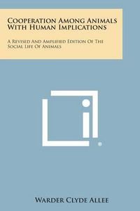 Cover image for Cooperation Among Animals with Human Implications: A Revised and Amplified Edition of the Social Life of Animals