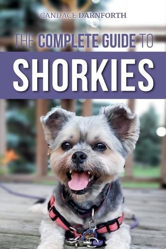 Cover image for The Complete Guide to Shorkies: Preparing for, Choosing, Training, Feeding, Exercising, Socializing, and Loving Your New Shorkie Puppy