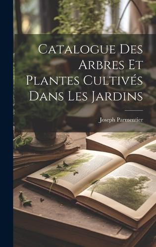 Cover image for Catalogue Des Arbres Et Plantes Cultives Dans Les Jardins