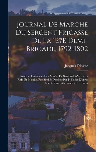 Cover image for Journal De Marche Du Sergent Fricasse De La 127E Demi-Brigade, 1792-1802