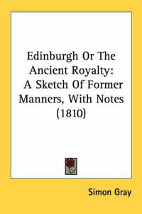 Cover image for Edinburgh or the Ancient Royalty: A Sketch of Former Manners, with Notes (1810)