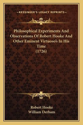 Philosophical Experiments and Observations of Robert Hooke and Other Eminent Virtuosoa Acentsacentsa A-Acentsa Acentss in His Time (1726)