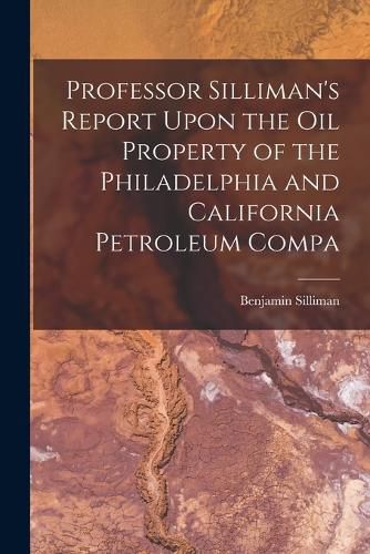 Professor Silliman's Report Upon the oil Property of the Philadelphia and California Petroleum Compa