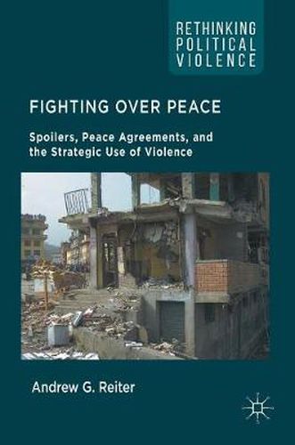 Cover image for Fighting Over Peace: Spoilers, Peace Agreements, and the Strategic Use of Violence