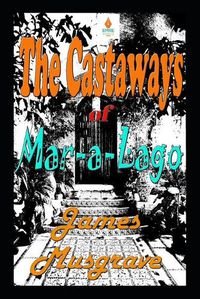 Cover image for The Castaways of Mar-a-Lago: An Absurdity Drama Novelette