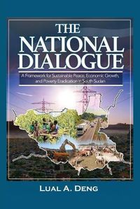 Cover image for The National Dialogue: A Framework for Sustainable Peace, Economic Growth, and Poverty Eradication in South Sudan.