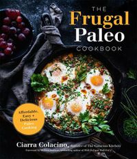 Cover image for The Frugal Paleo Cookbook: Affordable, Easy & Delicious Paleo Cooking
