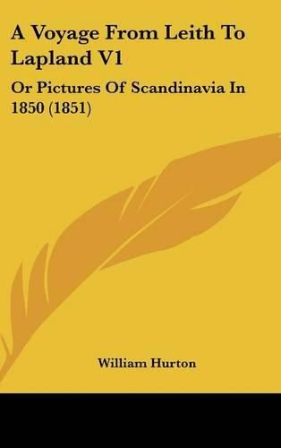 A Voyage from Leith to Lapland V1: Or Pictures of Scandinavia in 1850 (1851)