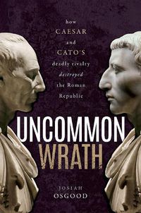 Cover image for Uncommon Wrath: Caesar, Cato, and the quarrel that ended the Roman Republic