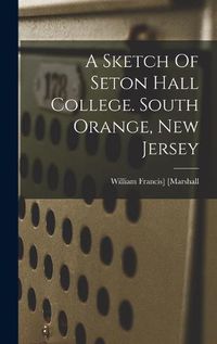 Cover image for A Sketch Of Seton Hall College. South Orange, New Jersey