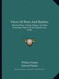 Cover image for Views of Ports and Harbors: Watering Places, Fishing Villages, and Other Picturesque Objects on the English Coast (1838)