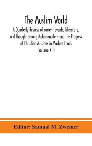 Cover image for The Muslim world; A Quarterly Review of current events, literature, and thought among Mohammedens and the Progress of Christian Missions in Moslem Lands (Volume XII)