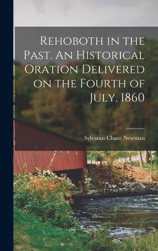 Cover image for Rehoboth in the Past. An Historical Oration Delivered on the Fourth of July, 1860