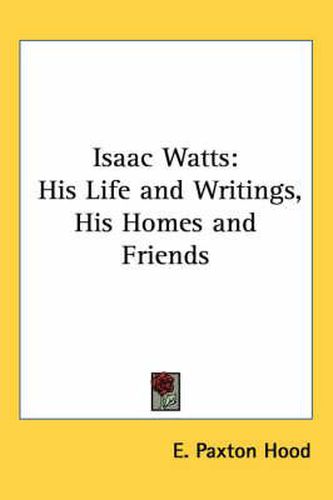 Isaac Watts: His Life and Writings, His Homes and Friends