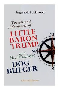 Cover image for Travels and Adventures of Little Baron Trump and His Wonderful Dog Bulger (Illustrated Edition)